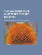 The Adventures Of Chatterer The Red Squirrel di Thornton W. Burgess edito da General Books Llc