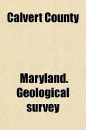 Calvert County di Maryland Geological Survey edito da General Books