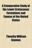 A Comparative Study Of The Lower Cretaceous Formations And Faunas Of The United States di Timothy William Stanton edito da General Books Llc
