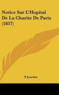 Notice Sur L'Hopital de La Charite de Paris (1837) di P. Jourdan edito da Kessinger Publishing