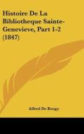 Histoire de La Bibliotheque Sainte-Genevieve, Part 1-2 (1847) di Alfred De Bougy edito da Kessinger Publishing