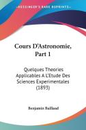 Cours D'Astronomie, Part 1: Quelques Theories Applicables A L'Etude Des Sciences Experimentales (1893) di Benjamin Baillaud edito da Kessinger Publishing