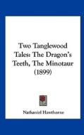Two Tanglewood Tales: The Dragon's Teeth, the Minotaur (1899) di Nathaniel Hawthorne edito da Kessinger Publishing