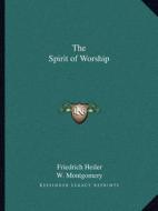 The Spirit of Worship di Friedrich Heiler, W. Montgomery edito da Kessinger Publishing