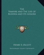 The Vampire and the Life of Buddha and Its Lessons di Henry Steel Olcott edito da Kessinger Publishing