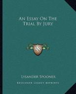 An Essay on the Trial by Jury di Lysander Spooner edito da Kessinger Publishing