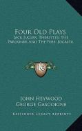 Four Old Plays: Jack Jugler; Thersytes; The Pardoner and the Fere; Jocasta di John Heywood, George Gascoigne edito da Kessinger Publishing