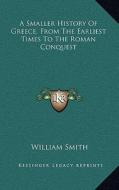 A Smaller History of Greece, from the Earliest Times to the Roman Conquest di William Smith edito da Kessinger Publishing