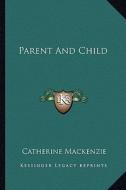 Parent and Child di Catherine MacKenzie edito da Kessinger Publishing