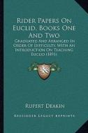 Rider Papers on Euclid, Books One and Two: Graduated and Arranged in Order of Difficulty, with an Introduction on Teaching Euclid (1891) di Rupert Deakin edito da Kessinger Publishing