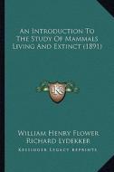 An Introduction to the Study of Mammals Living and Extinct (1891) di William Henry Flower, Richard Lydekker edito da Kessinger Publishing