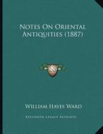 Notes on Oriental Antiquities (1887) di William Hayes Ward edito da Kessinger Publishing