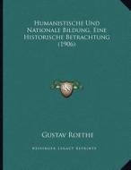Humanistische Und Nationale Bildung, Eine Historische Betrachtung (1906) di Gustav Roethe edito da Kessinger Publishing