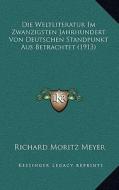 Die Weltliteratur Im Zwanzigsten Jahrhundert Von Deutschen Standpunkt Aus Betrachtet (1913) di Richard Moritz Meyer edito da Kessinger Publishing
