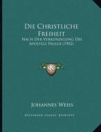 Die Christliche Freiheit: Nach Der Verkundigung Des Apostels Paulus (1902) di Johannes Weiss edito da Kessinger Publishing