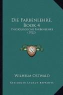 Die Farbenlehre, Book 4: Physiologische Farbenlehre (1922) di Wilhelm Ostwald edito da Kessinger Publishing