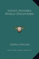 Satan's Invisible World Discovered di George Sinclair edito da Kessinger Publishing