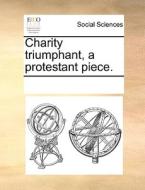Charity Triumphant, A Protestant Piece. di See Notes Multiple Contributors edito da Gale Ecco, Print Editions