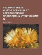 Hectoris Boetii Murthlacensium Et Aberdonensium Episcoporum Vitae Volume 12 di Hector Boece edito da Theclassics.us