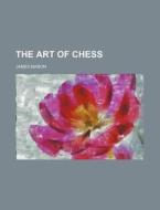 The Art of Chess di James Mason edito da Rarebooksclub.com
