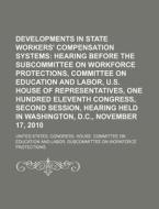 Developments In State Workers' Compensation Systems: Hearing Before The Subcommittee On Workforce Protections, Committee On Education And Labor di United States Congressional House, New York State Museum edito da Books Llc, Reference Series