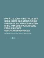 Das Alte Zurich (2); Beitrage Zur Geschichte Der Stadt Zurich Und Ihrer Nachbargemeinden. Hrsg. Von Einer Vereinigung Zurcherischer Geschichtsfreunde di Salomon Vogelin edito da General Books Llc