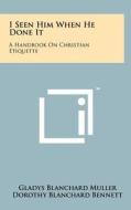 I Seen Him When He Done It: A Handbook on Christian Etiquette di Gladys Blanchard Muller, Dorothy Blanchard Bennett edito da Literary Licensing, LLC