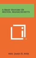 A Brief History of Milton, Massachusetts edito da Literary Licensing, LLC