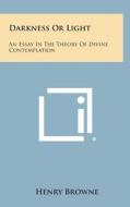 Darkness or Light: An Essay in the Theory of Divine Contemplation di Henry Browne edito da Literary Licensing, LLC