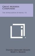 Great Modern Composers: The Appreciation of Music, V2 di Daniel Gregory Mason edito da Literary Licensing, LLC