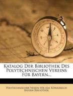 Katalog Der Bibliothek Des Polytechnischen Vereins Fur Bayern... edito da Nabu Press