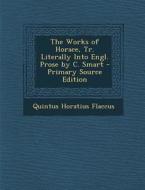 Works of Horace, Tr. Literally Into Engl. Prose by C. Smart di Quintus Horatius Flaccus edito da Nabu Press