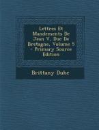 Lettres Et Mandements de Jean V, Duc de Bretagne, Volume 5 di Brittany Duke edito da Nabu Press