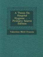 A Thesis on Hospital Hygiene ... di Valentine Mott Francis edito da Nabu Press