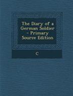 The Diary of a German Soldier - Primary Source Edition di C. edito da Nabu Press