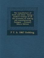 The Manufacture of Boots and Shoes: Being a Modern Treatise of All the Processes of Making and Manufacturing Footgear di F. y. B. 1867 Golding edito da Nabu Press