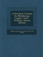 A Practical Treatise on Metallurgy: Copper, Iron - Primary Source Edition di William Crookes, Bruno Kerl, Ernst Otto Rohrig edito da Nabu Press