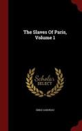 The Slaves Of Paris; Volume 1 di Emile Gaboriau edito da Andesite Press