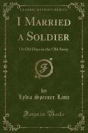 I Married A Soldier di Lydia Spencer Lane edito da Forgotten Books