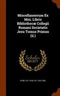 Miscellaneorum Ex Mss. Libris Bibliothecae Collegii Romani Societatis Jesu Tomus Primus (ii.) edito da Arkose Press