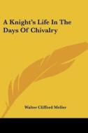 A Knight's Life in the Days of Chivalry di Walter Clifford Meller edito da Kessinger Publishing