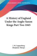 A History Of England Under The Anglo-saxon Kings Part Two 1845 di J. M. Lappenberg edito da Kessinger Publishing Co
