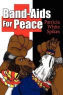 Band-AIDS for Peace di Patricia White Spikes edito da AUTHORHOUSE
