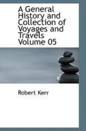 A General History And Collection Of Voyages And Travels Volume 05 di Robert Kerr edito da Bibliolife
