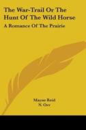 The War-trail Or The Hunt Of The Wild Horse: A Romance Of The Prairie di Mayne Reid edito da Kessinger Publishing, Llc