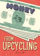 How to Make Money from Upcycling di Rita Storey edito da Hachette Children's Group