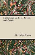 North American Bows, Arrows, And Quivers di Otis Tufton Mason edito da Bradley Press