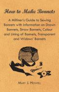 How to Make Bonnets - A Milliner's Guide to Sewing Bonnets with Information on Drawn Bonnets, Straw Bonnets, Colour and  di Mary J. Howell edito da Morrison Press