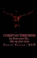 Christian Terrorism: Lay Down Your Life.... Take Up Your Cross di Daniel Keeran edito da Createspace
