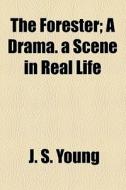 The Forester; A Drama. A Scene In Real Life di J. S. Young edito da General Books Llc